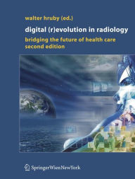 Title: Digital (R)Evolution in Radiology: Bridging the Future of Health Care / Edition 2, Author: Walter Hruby