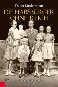 Title: Die Habsburger ohne Reich: Geschichte einer Familie seit 1918, Author: Dieter Kindermann