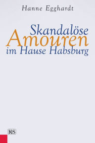 Title: Skandalöse Amouren im Hause Habsburg, Author: Hanne Egghardt