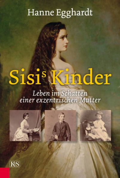 Sisi's Kinder: Leben im Schatten einer exzentrischen Mutter