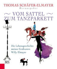Title: Vom Sattel zum Tanzparkett: Die Lebensgeschichte meines Großvaters Willy Elmayer, Author: Thomas Schäfer-Elmayer