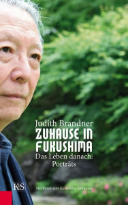 Title: Zuhause in Fukushima: Das Leben danach: Porträts, Author: Judith Brandner