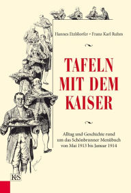 Title: Tafeln mit dem Kaiser: Alltag und Geschichte rund um das Schönbrunner Menübuch von Mai 1913 bis Januar 1914, Author: Hannes Etzlstorfer