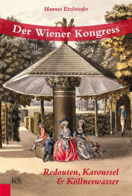 Title: Der Wiener Kongress: Redouten, Karoussel & Köllnerwasser, Author: Hannes Etzlstorfer