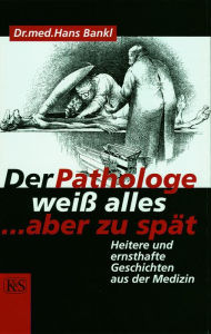 Title: Der Pathologe weiß alles . aber zu spät: Heitere und ernsthafte Geschichten aus der Medizin, Author: Hans Bankl