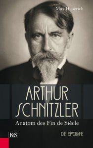 Title: Arthur Schnitzler: Anatom des Fin de Siècle, Author: Max Haberich