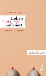 Title: Lieben muss man unfrisiert: Protokolle nach Tonband, Author: Nadine Kegele