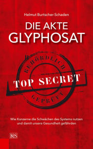 Title: Die Akte Glyphosat: Wie Konzerne die Schwächen des Systems nutzen und damit unsere Gesundheit gefährden, Author: Helmut Burtscher-Schaden