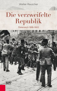 Title: Die verzweifelte Republik: Österreich 1918-1922, Author: Walter Rauscher