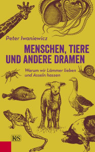 Title: Menschen, Tiere und andere Dramen: Warum wir Lämmer lieben und Asseln hassen, Author: Peter Iwaniewicz