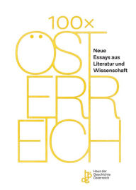 Title: 100 x Österreich: Neue Essays aus Literatur und Wissenschaft, Author: Haus der Geschichte Österreich