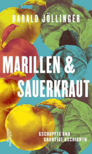 Title: Marillen und Sauerkraut: Gschupfte und grantige Gschichtn, Author: Harald Jöllinger