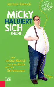 Title: Micky halbiert sich (nicht): Der ewige Kampf mit den Kilos und den Emotionen, Author: Michael Klemsch