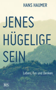 Title: Jenes hügelige Sein: Leben, Tun und Denken, Author: Hans Haumer