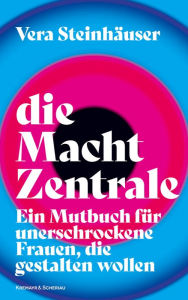 Title: die Macht Zentrale: Ein Mutbuch für unerschrockene Frauen, die gestalten wollen, Author: Vera Steinhäuser