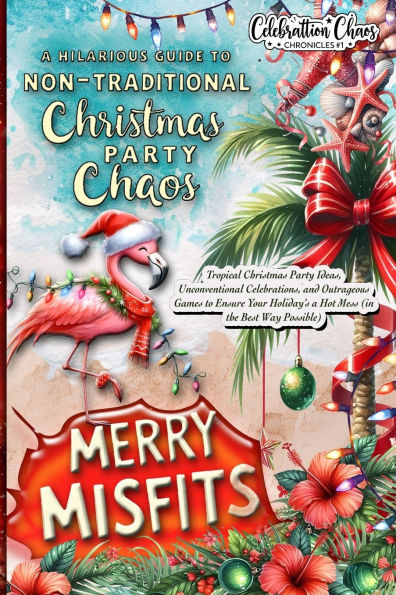 Merry Misfits: Tropical Christmas Party Ideas, Unconventional Celebrations, and Outrageous Games to Ensure Your Holiday's a Hot Mess (in the Best Way Possible)