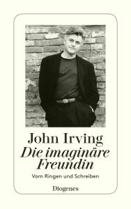 Title: Die imaginäre Freundin: Vom Ringen und Schreiben, Author: John Irving