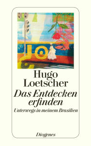 Title: Das Entdecken erfinden: Unterwegs in meinem Brasilien, Author: Hugo Loetscher