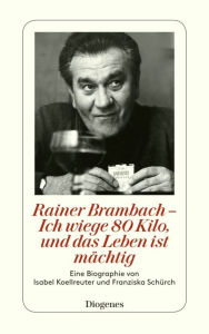 Title: Rainer Brambach - Ich wiege 80 Kilo, und das Leben ist mächtig: Eine Biographie von Franziska Schürch und Isabel Koellreuter, Author: Isabel Koellreuter