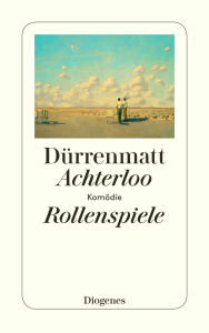 Title: Achterloo I / Rollenspiele / Achterloo IV: Komödie in zwei Akten / Protokoll einer fiktiven Inszenierung von Charlotte Kerr sowie Achterloo III / Komödie, Author: Friedrich Dürrenmatt