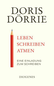 Title: Leben, schreiben, atmen: Eine Einladung zum Schreiben, Author: Doris Dörrie