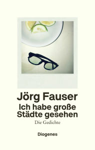 Title: Ich habe große Städte gesehen: Die Gedichte, Author: Jörg Fauser