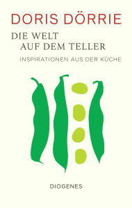 Title: Die Welt auf dem Teller: Inspirationen aus der Küche, Author: Doris Dörrie