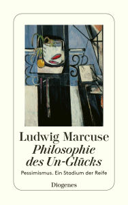 Title: Philosophie des Un-Glücks: Pessimismus. Ein Stadium der Reife, Author: Ludwig Marcuse