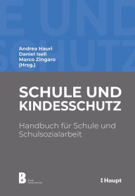 Title: Schule und Kindesschutz: Handbuch für Schule und Schulsozialarbeit, Author: Andrea Hauri