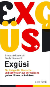 Title: Exgüsi: Ein Knigge für Deutsche und Schweizer zur Vermeidung grober Missverständnisse, Author: Sandra Willmeroth