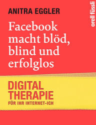 Title: Facebook macht blöd, blind und erfolglos: Digital-Therapie für Ihr Internet-Ich, Author: Anitra Eggler