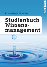 Title: Studienbuch Wissensmanagement: Grundlagen der Wissensarbeit in Wirtschafts-, Non-Profit- und Public-Organisationen, Author: Ursula Hasler Roumois