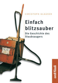 Title: Einfach Blitzsauber: Die Geschichte des Staubsaugers, Author: Christoph Glauser