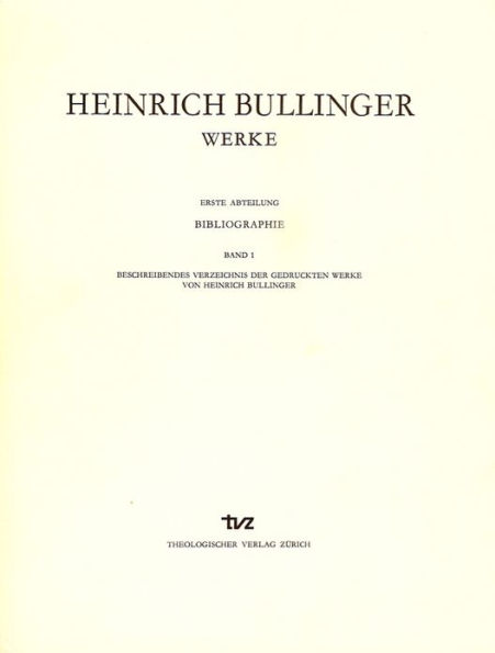 Heinrich Bullinger. Werke: 1. Abteilung: Bibliographie. Band 1: Beschreibendes Verzeichnis der gedruckten Werke von Heinrich Bullinger