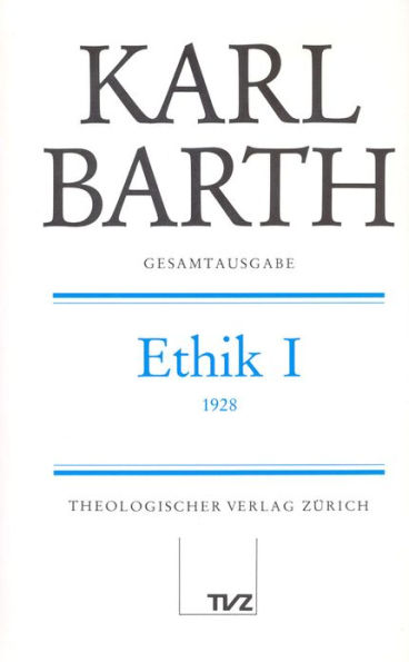 Karl Barth Gesamtausgabe / Abt. II: Akademische Werke / Ethik I: Vorlesungen Munster, Sommersemester 1928, wiederholt in Bonn, Sommersemester 1930. (Band 2 in der Reihenfolge des Erscheinens)