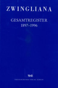 Title: Zwingliana. Beitrage zur Geschichte Zwinglis, der Reformation und des Protestantismus in der Schweiz / Zwingliana Gesamtregister 1897-1996, Author: TVZ - Theologischer Verlag Zurich
