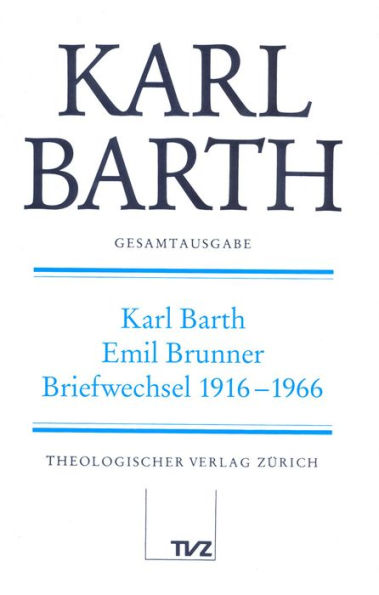 Karl Barth Gesamtausgabe: Karl Barth - Emil Brunner, Briefwechsel 1916-1966