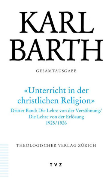 Karl Barth Gesamtausgabe / Abt. II: Akademische Werke / Unterricht in der christlichen Religion: Die Lehre von der Versohnung. Die Lehre von der Erlosung (Eschatologie) 1925/1926 (Band 38 in der Reihenfolge des Erscheinens)