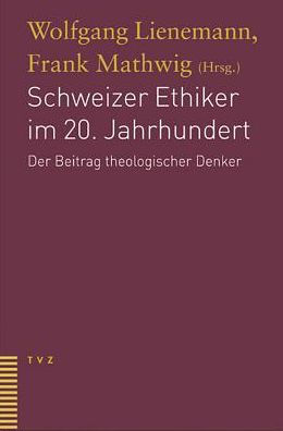 Schweizer Ethiker im 20. Jahrhundert: Der Beitrag theologischer Denker