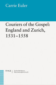 Title: Couriers of the Gospel: England and Zurich, 1531-1558, Author: Carrie Euler