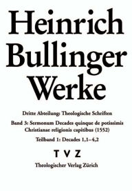 Title: Bullinger, Heinrich: Werke: Abteilung 3: Theologische Schriften. Band 3/1: Sermonum Decades quinque de potissimis Christianae religionis capitibus (1552), Author: Peter Opitz