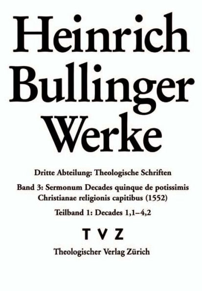 Bullinger, Heinrich: Werke: Abteilung 3: Theologische Schriften. Band 3/1: Sermonum Decades quinque de potissimis Christianae religionis capitibus (1552)