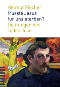 Title: Musste Jesus fur uns sterben?: Deutungen des Todes Jesu, Author: Helmut Fischer