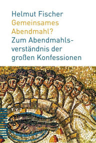 Title: Gemeinsames Abendmahl?: Zum Abendmahlsverstandnis der grossen Konfessionen, Author: Helmut Fischer