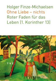 Title: Ohne Liebe - nichts: Roter Faden für das Leben (1. Korinther 13), Author: Holger Finze-Michaelsen