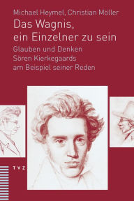 Title: Das Wagnis, ein Einzelner zu sein: Glauben und Denken Soren Kierkegaards am Beispiel seiner Reden, Author: Michael Heymel