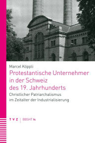 Title: Protestantische Unternehmer in der Schweiz des 19. Jahrhunderts: Christlicher Patriarchalismus im Zeitalter der Industrialisierung, Author: L. Harlow