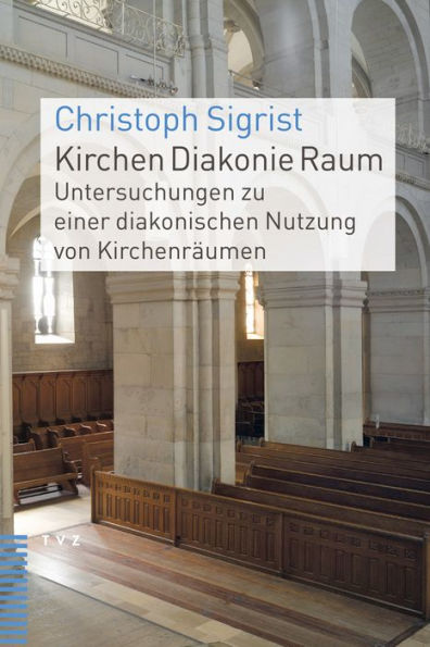 Kirchen Diakonie Raum: Untersuchungen zu einer diakonischen Nutzung von Kirchenraumen