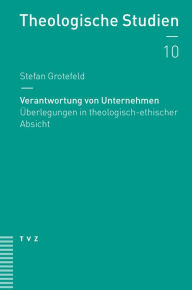 Title: Verantwortung von Unternehmen: Uberlegungen in theologisch-ethischer Absicht, Author: Stefan Grotefeld