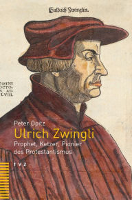 Title: Ulrich Zwingli: Prophet, Ketzer, Pionier des Protestantismus, Author: Peter Opitz